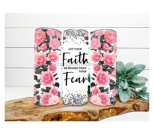 Let Your Faith Be Bigger Than Your Fear Tumbler, Rose Tumbler 20 oz Skinny Tumbler DECOETUMBLER-239 - DecoExchange®