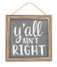 10"Sq Mdf Y'All Ain'T Right Sign White/Cool Grey/Tan AP7164 - DecoExchange