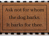 Ask Not For Whom The Dog Barks It Barks For Thee | Funny Doormat | Welcome Mat | Funny Door Mat | Funny Gift | Home Doormat | Custom Doormat